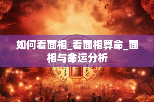 如何看面相_看面相算命_面相与命运分析