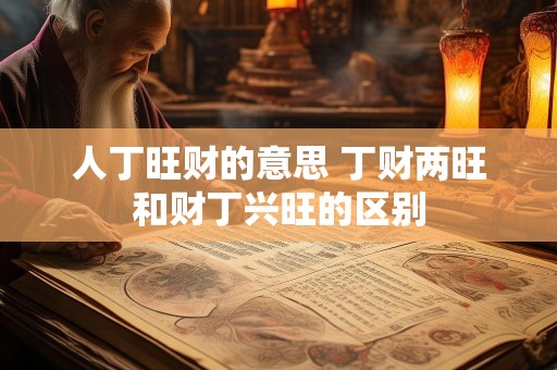 人丁旺财的意思 丁财两旺和财丁兴旺的区别