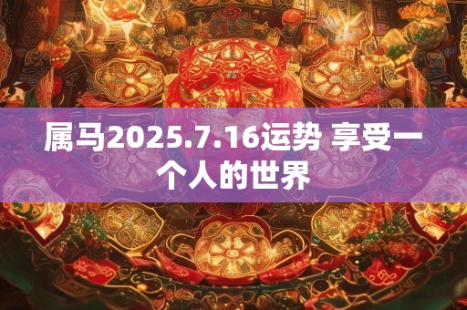 属马2025.7.16运势 享受一个人的世界
