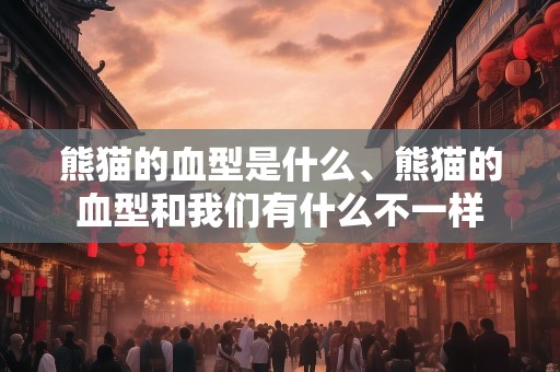 熊猫的血型是什么、熊猫的血型和我们有什么不一样