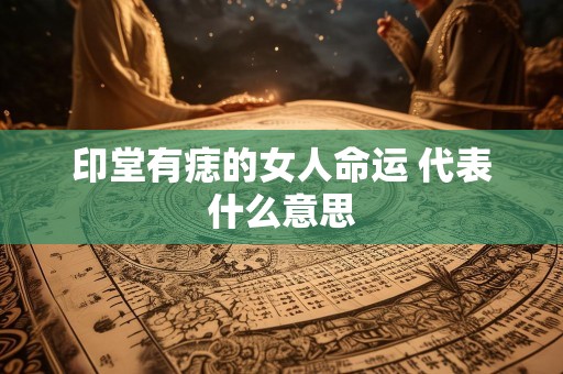 印堂有痣的女人命运 代表什么意思