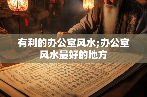 有利的办公室风水;办公室风水最好的地方