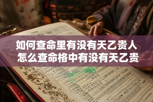 如何查命里有没有天乙贵人 怎么查命格中有没有天乙贵人