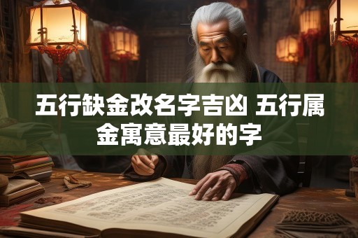 五行缺金改名字吉凶 五行属金寓意最好的字