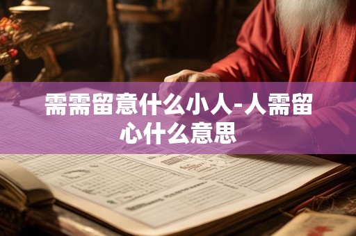 需需留意什么小人-人需留心什么意思