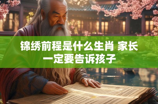 锦绣前程是什么生肖 家长一定要告诉孩子