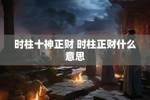 时柱十神正财 时柱正财什么意思