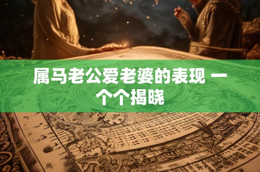 属马老公爱老婆的表现 一个个揭晓