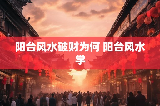 阳台风水破财为何 阳台风水学