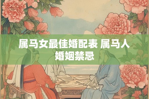 属马女最佳婚配表 属马人婚姻禁忌
