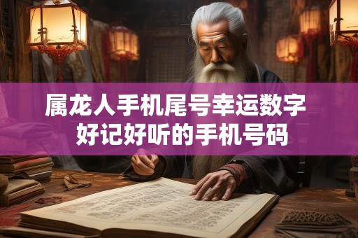 属龙人手机尾号幸运数字  好记好听的手机号码