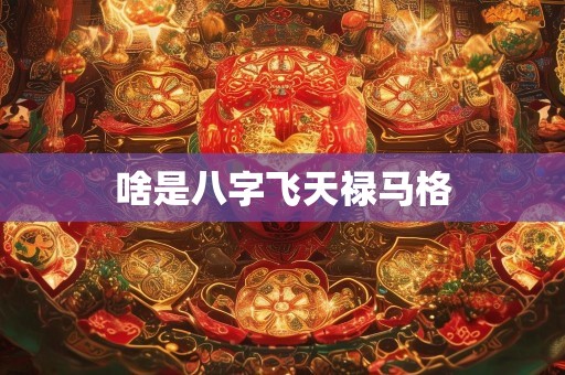 啥是八字飞天禄马格