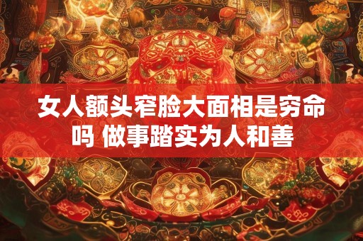 女人额头窄脸大面相是穷命吗 做事踏实为人和善