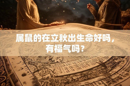 属鼠的在立秋出生命好吗，有福气吗？