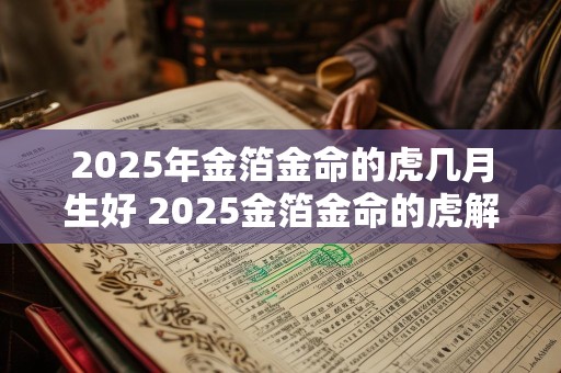 2025年金箔金命的虎几月生好 2025金箔金命的虎解析