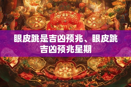 眼皮跳是吉凶预兆、眼皮跳吉凶预兆星期