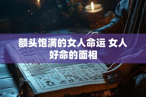 额头饱满的女人命运 女人好命的面相