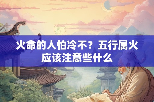 火命的人怕冷不？五行属火应该注意些什么