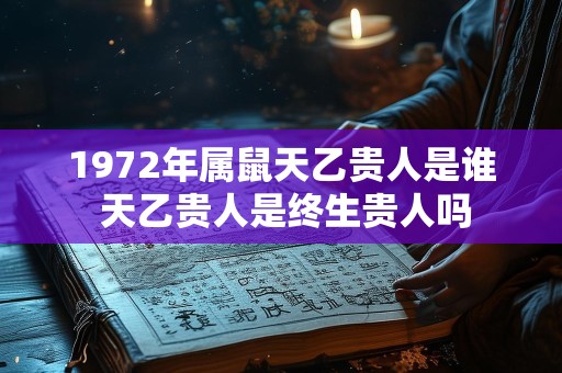1972年属鼠天乙贵人是谁 天乙贵人是终生贵人吗