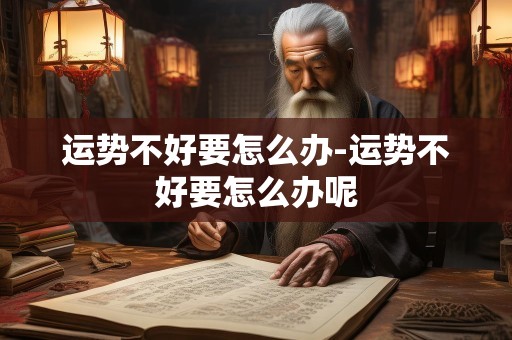 运势不好要怎么办-运势不好要怎么办呢