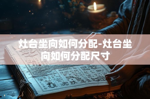 灶台坐向如何分配-灶台坐向如何分配尺寸