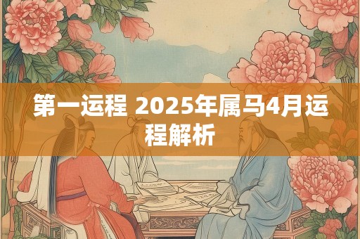 第一运程 2025年属马4月运程解析