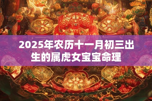 2025年农历十一月初三出生的属虎女宝宝命理