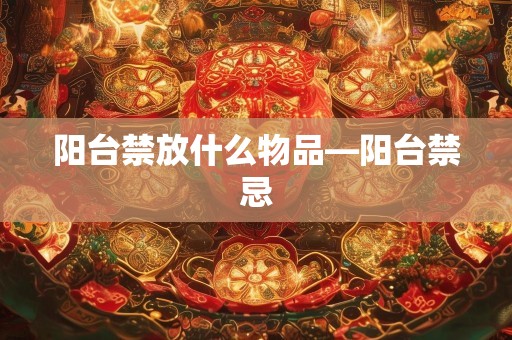阳台禁放什么物品—阳台禁忌