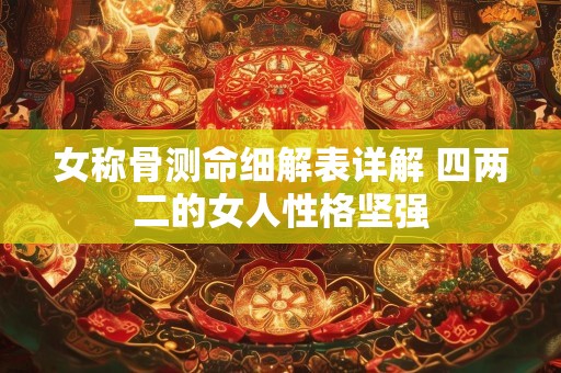 女称骨测命细解表详解 四两二的女人性格坚强
