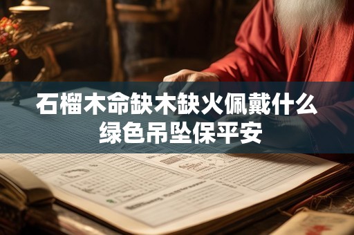 石榴木命缺木缺火佩戴什么 绿色吊坠保平安