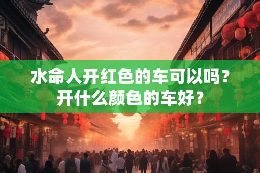 水命人开红色的车可以吗？开什么颜色的车好？