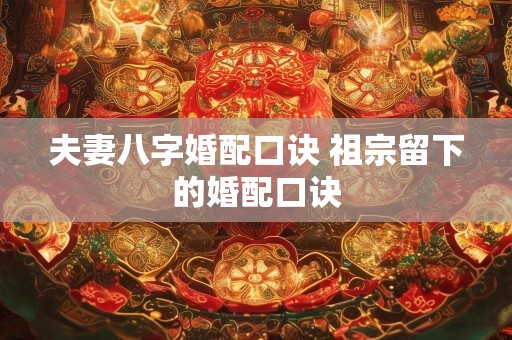 夫妻八字婚配口诀 祖宗留下的婚配口诀