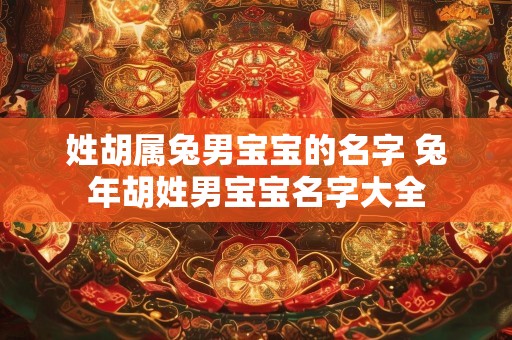 姓胡属兔男宝宝的名字 兔年胡姓男宝宝名字大全