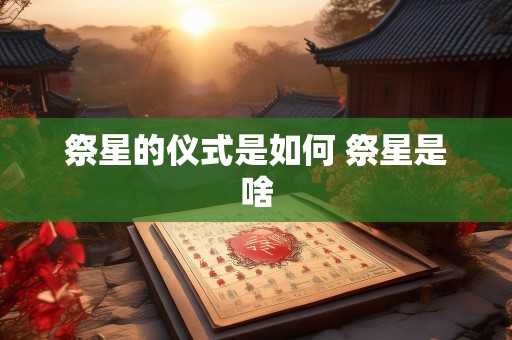 祭星的仪式是如何 祭星是啥