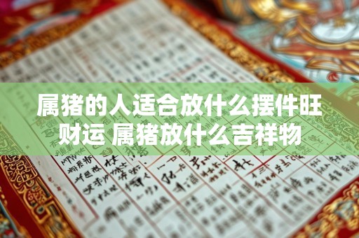属猪的人适合放什么摆件旺财运 属猪放什么吉祥物