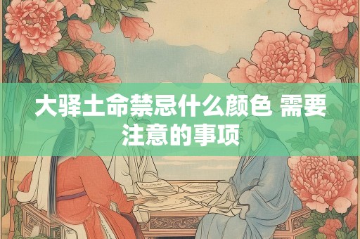 大驿土命禁忌什么颜色 需要注意的事项