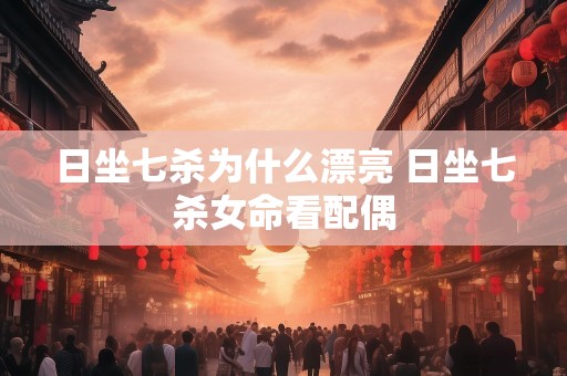日坐七杀为什么漂亮 日坐七杀女命看配偶
