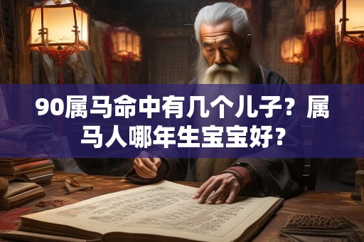 90属马命中有几个儿子？属马人哪年生宝宝好？