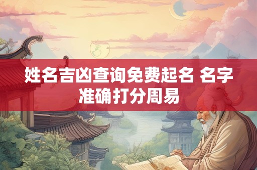 姓名吉凶查询免费起名 名字准确打分周易