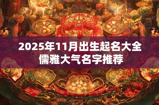 2025年11月出生起名大全 儒雅大气名字推荐