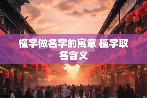 槿字做名字的寓意 槿字取名含义
