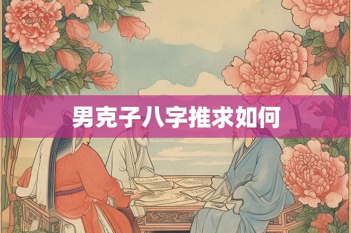 男克子八字推求如何