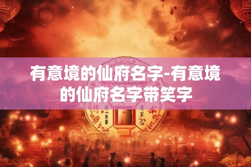 有意境的仙府名字-有意境的仙府名字带笑字