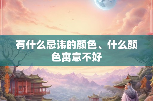 有什么忌讳的颜色、什么颜色寓意不好