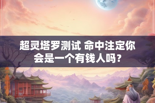 超灵塔罗测试 命中注定你会是一个有钱人吗？