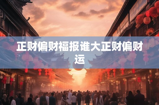 正财偏财福报谁大正财偏财运