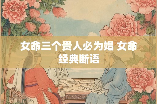 女命三个贵人必为娼 女命经典断语