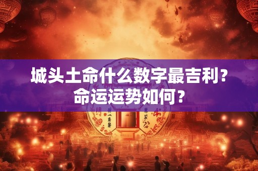 城头土命什么数字最吉利？命运运势如何？