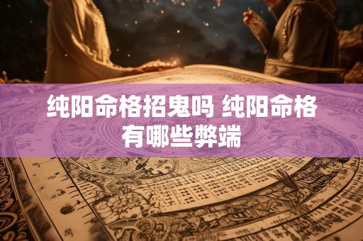 纯阳命格招鬼吗 纯阳命格有哪些弊端