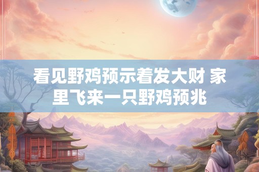 看见野鸡预示着发大财 家里飞来一只野鸡预兆